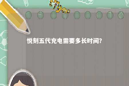 悦刻五代充电需要多长时间�？ 
